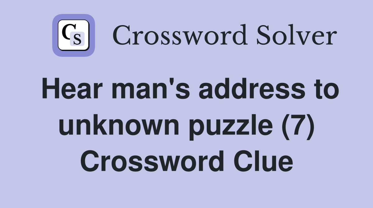 Hear man's address to unknown puzzle (7) Crossword Clue Answers